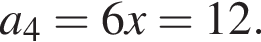 a_4=6x=12.
