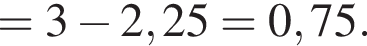=3 минус 2,25=0,75.