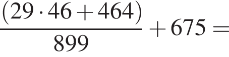  дробь: чис­ли­тель: левая круг­лая скоб­ка 29 умно­жить на 46 плюс 464 пра­вая круг­лая скоб­ка , зна­ме­на­тель: 899 конец дроби плюс 675= 