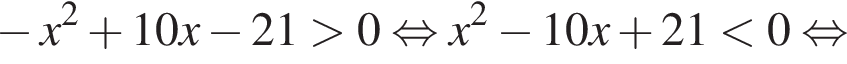  минус x в квад­ра­те плюс 10x минус 21 боль­ше 0 рав­но­силь­но x в квад­ра­те минус 10x плюс 21 мень­ше 0 рав­но­силь­но 