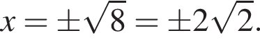 x=\pm ко­рень из: на­ча­ло ар­гу­мен­та: 8 конец ар­гу­мен­та =\pm 2 ко­рень из: на­ча­ло ар­гу­мен­та: 2 конец ар­гу­мен­та .