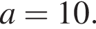  a=10.