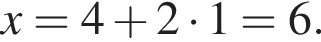x=4 плюс 2 умно­жить на 1=6.