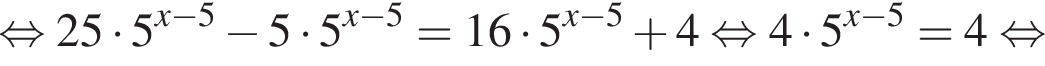  рав­но­силь­но 25 умно­жить на 5 в сте­пе­ни левая круг­лая скоб­ка x минус 5 пра­вая круг­лая скоб­ка минус 5 умно­жить на 5 в сте­пе­ни левая круг­лая скоб­ка x минус 5 пра­вая круг­лая скоб­ка = 16 умно­жить на 5 в сте­пе­ни левая круг­лая скоб­ка x минус 5 пра­вая круг­лая скоб­ка плюс 4 рав­но­силь­но 4 умно­жить на 5 в сте­пе­ни левая круг­лая скоб­ка x минус 5 пра­вая круг­лая скоб­ка = 4 рав­но­силь­но 