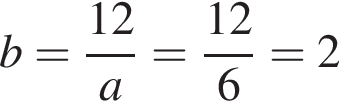 b= дробь: чис­ли­тель: 12, зна­ме­на­тель: a конец дроби = дробь: чис­ли­тель: 12, зна­ме­на­тель: 6 конец дроби =2 