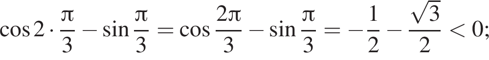  ко­си­нус 2 умно­жить на дробь: чис­ли­тель: Пи , зна­ме­на­тель: 3 конец дроби минус синус дробь: чис­ли­тель: Пи , зна­ме­на­тель: 3 конец дроби = ко­си­нус дробь: чис­ли­тель: 2 Пи , зна­ме­на­тель: 3 конец дроби минус синус дробь: чис­ли­тель: Пи , зна­ме­на­тель: 3 конец дроби = минус дробь: чис­ли­тель: 1, зна­ме­на­тель: 2 конец дроби минус дробь: чис­ли­тель: ко­рень из: на­ча­ло ар­гу­мен­та: 3 конец ар­гу­мен­та , зна­ме­на­тель: 2 конец дроби мень­ше 0; 