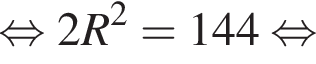  рав­но­силь­но 2R в квад­ра­те =144 рав­но­силь­но 