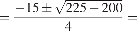 = дробь: чис­ли­тель: минус 15\pm ко­рень из: на­ча­ло ар­гу­мен­та: 225 минус 200 конец ар­гу­мен­та , зна­ме­на­тель: 4 конец дроби = 