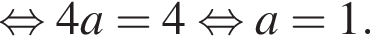  рав­но­силь­но 4a=4 рав­но­силь­но a=1.