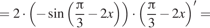 =2 умно­жить на левая круг­лая скоб­ка минус синус левая круг­лая скоб­ка дробь: чис­ли­тель: Пи , зна­ме­на­тель: 3 конец дроби минус 2x пра­вая круг­лая скоб­ка пра­вая круг­лая скоб­ка умно­жить на левая круг­лая скоб­ка дробь: чис­ли­тель: Пи , зна­ме­на­тель: 3 конец дроби минус 2x пра­вая круг­лая скоб­ка '= 