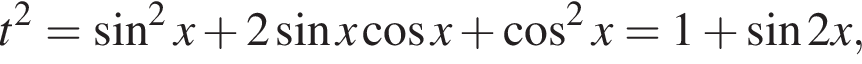 t в квад­ра­те = синус в квад­ра­те x плюс 2 синус x ко­си­нус x плюс ко­си­нус в квад­ра­те x=1 плюс синус 2x,