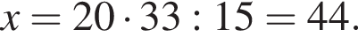 x=20 умно­жить на 33:15=44.