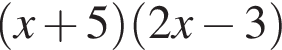  левая круг­лая скоб­ка x плюс 5 пра­вая круг­лая скоб­ка левая круг­лая скоб­ка 2x минус 3 пра­вая круг­лая скоб­ка 