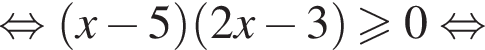  рав­но­силь­но левая круг­лая скоб­ка x минус 5 пра­вая круг­лая скоб­ка левая круг­лая скоб­ка 2x минус 3 пра­вая круг­лая скоб­ка боль­ше или равно 0 рав­но­силь­но 