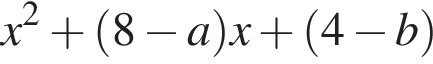 x в квад­ра­те плюс левая круг­лая скоб­ка 8 минус a пра­вая круг­лая скоб­ка x плюс левая круг­лая скоб­ка 4 минус b пра­вая круг­лая скоб­ка 