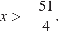 x боль­ше минус дробь: чис­ли­тель: 51, зна­ме­на­тель: 4 конец дроби . 