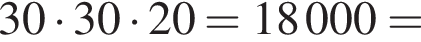 30 умно­жить на 30 умно­жить на 20=18 000=