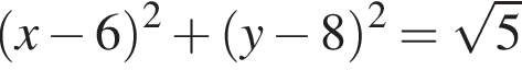  левая круг­лая скоб­ка x минус 6 пра­вая круг­лая скоб­ка в квад­ра­те плюс левая круг­лая скоб­ка y минус 8 пра­вая круг­лая скоб­ка в квад­ра­те = ко­рень из 5 
