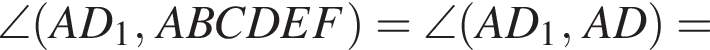 \angle левая круг­лая скоб­ка AD_1, ABCDEF пра­вая круг­лая скоб­ка =\angle левая круг­лая скоб­ка AD_1, AD пра­вая круг­лая скоб­ка =
