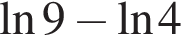 на­ту­раль­ный ло­га­рифм 9 минус на­ту­раль­ный ло­га­рифм 4