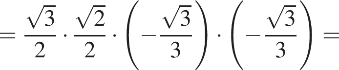 = дробь: чис­ли­тель: ко­рень из: на­ча­ло ар­гу­мен­та: 3 конец ар­гу­мен­та , зна­ме­на­тель: 2 конец дроби умно­жить на дробь: чис­ли­тель: ко­рень из: на­ча­ло ар­гу­мен­та: 2 конец ар­гу­мен­та , зна­ме­на­тель: 2 конец дроби умно­жить на левая круг­лая скоб­ка минус дробь: чис­ли­тель: ко­рень из: на­ча­ло ар­гу­мен­та: 3 конец ар­гу­мен­та , зна­ме­на­тель: 3 конец дроби пра­вая круг­лая скоб­ка умно­жить на левая круг­лая скоб­ка минус дробь: чис­ли­тель: ко­рень из: на­ча­ло ар­гу­мен­та: 3 конец ар­гу­мен­та , зна­ме­на­тель: 3 конец дроби пра­вая круг­лая скоб­ка = 