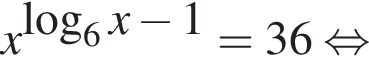 x в сте­пе­ни левая круг­лая скоб­ка ло­га­рифм по ос­но­ва­нию 6 x минус 1 пра­вая круг­лая скоб­ка = 36 рав­но­силь­но 