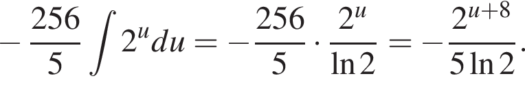  минус дробь: чис­ли­тель: 256}5 при­над­ле­жит t2 в сте­пе­ни u du = минус дробь: чис­ли­тель: 256}5 умно­жить на дробь: чис­ли­тель: 2 в сте­пе­ни u , зна­ме­на­тель: на­ту­раль­ный ло­га­рифм 2 конец дроби = минус дробь: чис­ли­тель: {, зна­ме­на­тель: 2 конец дроби в сте­пе­ни { u плюс 8, зна­ме­на­тель: , конец дроби зна­ме­на­тель: 5 на­ту­раль­ный ло­га­рифм 2 конец дроби . 