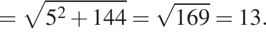 = ко­рень из: на­ча­ло ар­гу­мен­та: 5 в квад­ра­те плюс 144 конец ар­гу­мен­та = ко­рень из: на­ча­ло ар­гу­мен­та: 169 конец ар­гу­мен­та =13.