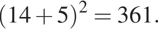  левая круг­лая скоб­ка 14 плюс 5 пра­вая круг­лая скоб­ка в квад­ра­те =361.