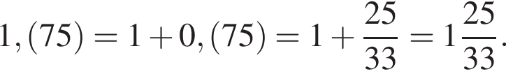 1, левая круг­лая скоб­ка 75 пра­вая круг­лая скоб­ка =1 плюс 0, левая круг­лая скоб­ка 75 пра­вая круг­лая скоб­ка =1 плюс дробь: чис­ли­тель: 25, зна­ме­на­тель: 33 конец дроби = целая часть: 1, дроб­ная часть: чис­ли­тель: 25, зна­ме­на­тель: 33 . 