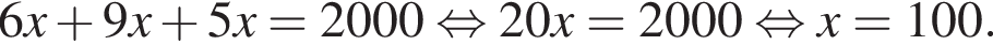 6x плюс 9x плюс 5x=2000 рав­но­силь­но 20x=2000 рав­но­силь­но x=100.
