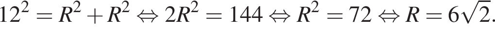 12 в квад­ра­те =R в квад­ра­те плюс R в квад­ра­те рав­но­силь­но 2R в квад­ра­те =144 рав­но­силь­но R в квад­ра­те =72 рав­но­силь­но R=6 ко­рень из: на­ча­ло ар­гу­мен­та: 2 конец ар­гу­мен­та .