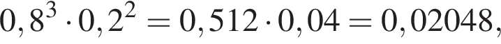 0,8 в кубе умножить на 0,2 в квадрате =0,512 умножить на 0,04=0,02048,