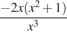  дробь: чис­ли­тель: минус 2x левая круг­лая скоб­ка x в квад­ра­те плюс 1 пра­вая круг­лая скоб­ка , зна­ме­на­тель: x в кубе конец дроби 