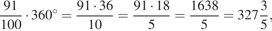  дробь: чис­ли­тель: 91, зна­ме­на­тель: 100 конец дроби умно­жить на 360 в сте­пе­ни левая круг­лая скоб­ка \circ пра­вая круг­лая скоб­ка = дробь: чис­ли­тель: 91 умно­жить на 36, зна­ме­на­тель: 10 конец дроби = дробь: чис­ли­тель: 91 умно­жить на 18, зна­ме­на­тель: 5 конец дроби = дробь: чис­ли­тель: 1638, зна­ме­на­тель: 5 конец дроби = целая часть: 327, дроб­ная часть: чис­ли­тель: 3, зна­ме­на­тель: 5 , 
