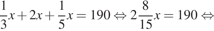 дробь: чис­ли­тель: 1, зна­ме­на­тель: 3 конец дроби x плюс 2x плюс дробь: чис­ли­тель: 1, зна­ме­на­тель: 5 конец дроби x=190 рав­но­силь­но целая часть: 2, дроб­ная часть: чис­ли­тель: 8, зна­ме­на­тель: 15 x=190 рав­но­силь­но 