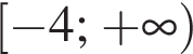  левая квад­рат­ная скоб­ка минус 4; плюс бес­ко­неч­ность пра­вая круг­лая скоб­ка 