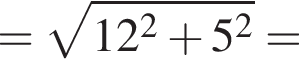 = корень из: начало аргумента: 12 в квадрате плюс 5 в квадрате конец аргумента =