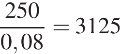  дробь: чис­ли­тель: 250, зна­ме­на­тель: 0,08 конец дроби =3125 