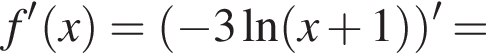 f' левая круг­лая скоб­ка x пра­вая круг­лая скоб­ка = левая круг­лая скоб­ка минус 3\ln левая круг­лая скоб­ка x плюс 1 пра­вая круг­лая скоб­ка пра­вая круг­лая скоб­ка '=
