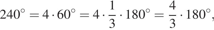 240 в степени левая круглая скобка \circ правая круглая скобка =4 умножить на 60 в степени левая круглая скобка \circ правая круглая скобка =4 умножить на дробь: числитель: 1, знаменатель: 3 конец дроби умножить на 180 в степени левая круглая скобка \circ правая круглая скобка = дробь: числитель: 4, знаменатель: 3 конец дроби умножить на 180 в степени левая круглая скобка \circ правая круглая скобка ,
