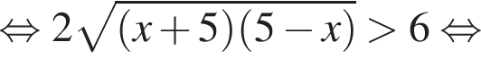 равносильно 2 корень из: начало аргумента: левая круглая скобка x плюс 5 правая круглая скобка левая круглая скобка 5 минус x правая круглая скобка конец аргумента больше 6 равносильно