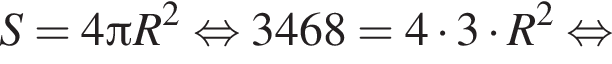 S = 4 Пи R в квад­ра­те рав­но­силь­но 3468 = 4 умно­жить на 3 умно­жить на R в квад­ра­те рав­но­силь­но 