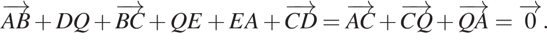 \overrightarrowAB плюс DQ плюс \overrightarrowBC плюс QE плюс EA плюс \overrightarrowCD= \overrightarrowAC плюс \overrightarrowCQ плюс \overrightarrowQA=\overrightarrow0.