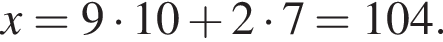 x=9 умно­жить на 10 плюс 2 умно­жить на 7=104.