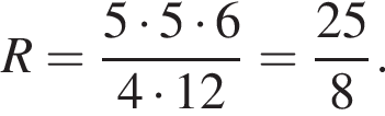 R= дробь: числитель: 5 умножить на 5 умножить на 6, знаменатель: 4 умножить на 12 конец дроби = дробь: числитель: 25, знаменатель: 8 конец дроби .