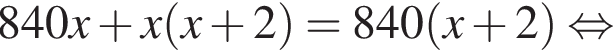 840x плюс x левая круг­лая скоб­ка x плюс 2 пра­вая круг­лая скоб­ка =840 левая круг­лая скоб­ка x плюс 2 пра­вая круг­лая скоб­ка рав­но­силь­но 