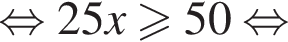 рав­но­силь­но 25x боль­ше или равно 50 рав­но­силь­но 