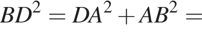 BD в квад­ра­те =DA в квад­ра­те плюс AB в квад­ра­те =