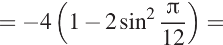 = минус 4 левая круг­лая скоб­ка 1 минус 2 синус в квад­ра­те дробь: чис­ли­тель: Пи , зна­ме­на­тель: 12 конец дроби пра­вая круг­лая скоб­ка = 